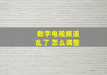 数字电视频道乱了 怎么调整